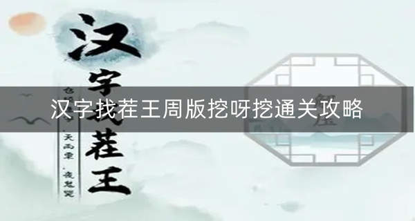 汉字找茬王周版挖呀挖连周董版挖呀挖-汉字找茬王周版挖呀挖通关攻略