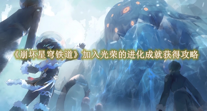 《崩坏星穹铁道》加入光荣的进化成就获得攻略