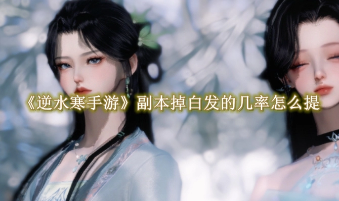 《逆水寒手游》副本掉白发的几率怎么提