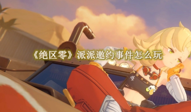 《绝区零》派派邀约事件怎么玩