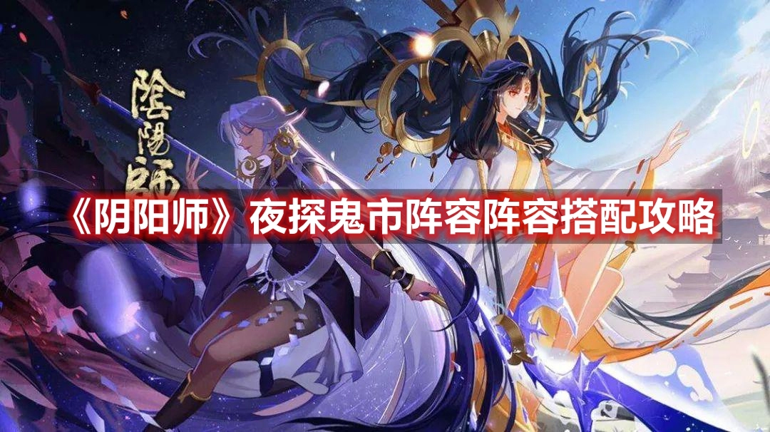 《阴阳师》夜探鬼市阵容阵容搭配攻略