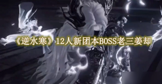 《逆水寒手游》12人新团本BOSS老三姜却怎么打