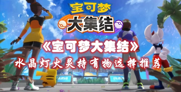 《宝可梦大集结》水晶灯火灵持有物选择推荐