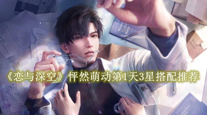 《恋与深空》怦然萌动第1天3星搭配推荐攻略