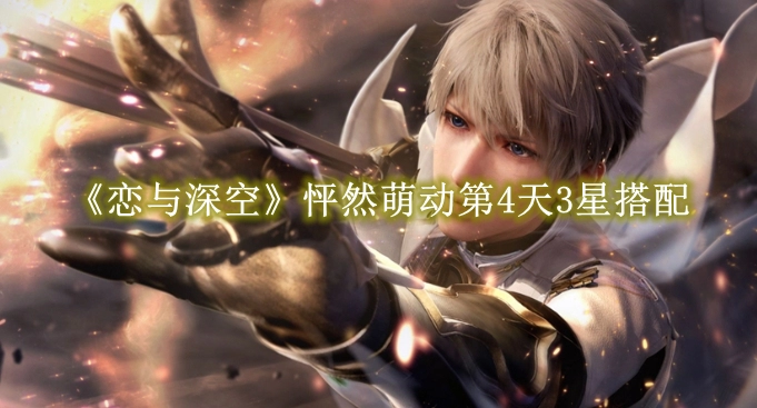 《恋与深空》怦然萌动第4天3星搭配推荐攻略