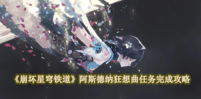 《崩坏星穹铁道》阿斯德纳狂想曲任务完成攻略