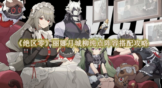 《绝区零》丽娜月城柳纯点阵容搭配攻略