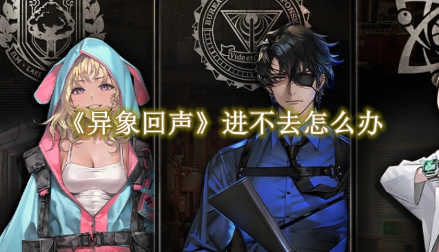 《异象回声》进不去怎么办