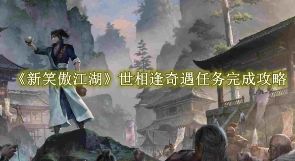 《新笑傲江湖》世相逢奇遇任务完成攻略