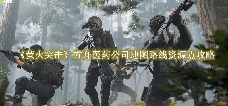 《萤火突击》方舟医药公司地图路线资源点攻略